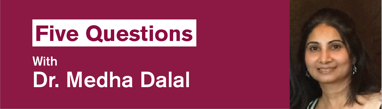 Five Questions with Dr. Medha Dalal