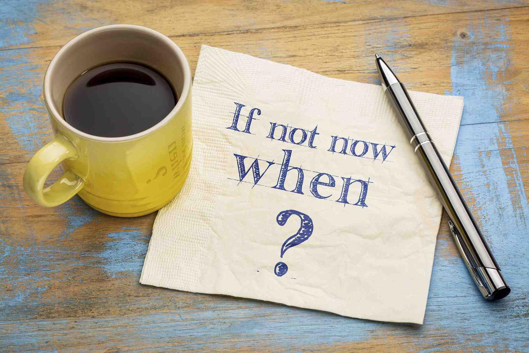 If not now when? written on a napkin next to a coffee cup